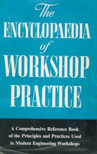 The encyclopedia of workshop practice : a comprehensive reference book of principles and practices used in modern engineering workshop